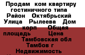 Продам 2ком.квартиру гостиничного типа › Район ­ Октябрьский › Улица ­ Рылеева › Дом ­ 62,корп 1 › Общая площадь ­ 23 › Цена ­ 1 120 000 - Тамбовская обл., Тамбов г. Недвижимость » Квартиры продажа   . Тамбовская обл.